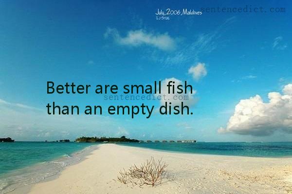 Good sentence's beautiful picture_Better are small fish than an empty dish.