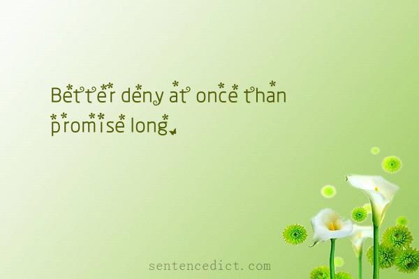 Good sentence's beautiful picture_Better deny at once than promise long.