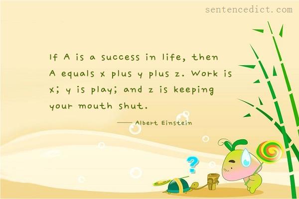 Good sentence's beautiful picture_If A is a success in life, then A equals x plus y plus z. Work is x; y is play; and z is keeping your mouth shut.