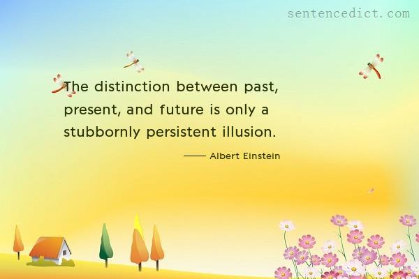 Good sentence's beautiful picture_The distinction between past, present, and future is only a stubbornly persistent illusion.