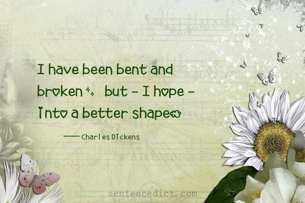 Good sentence's beautiful picture_I have been bent and broken, but - I hope - into a better shape.
