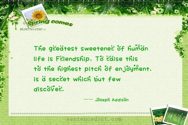 Good sentence's beautiful picture_The greatest sweetener of human life is Friendship. To raise this to the highest pitch of enjoyment, is a secret which but few discover.