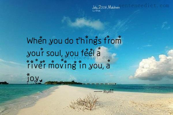 Good sentence's beautiful picture_When you do things from your soul, you feel a river moving in you, a joy.
