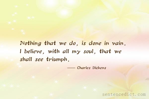 Good sentence's beautiful picture_Nothing that we do, is done in vain. I believe, with all my soul, that we shall see triumph.