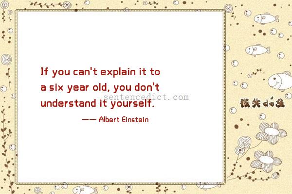 Good sentence's beautiful picture_If you can't explain it to a six year old, you don't understand it yourself.