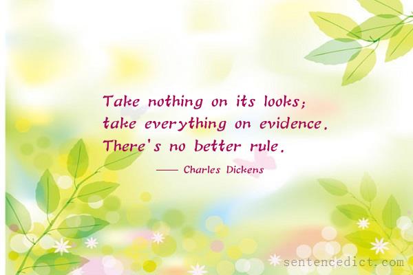 Good sentence's beautiful picture_Take nothing on its looks; take everything on evidence. There's no better rule.