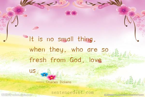 Good sentence's beautiful picture_It is no small thing, when they, who are so fresh from God, love us.