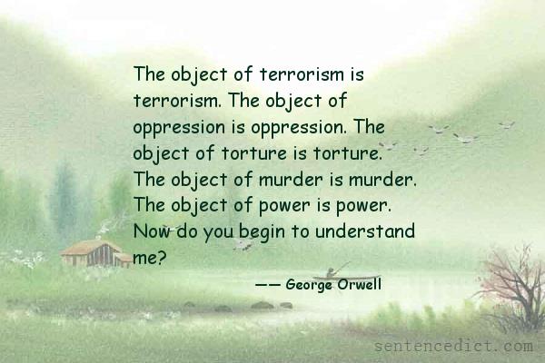 Good sentence's beautiful picture_The object of terrorism is terrorism. The object of oppression is oppression. The object of torture is torture. The object of murder is murder. The object of power is power. Now do you begin to understand me?