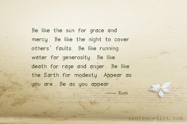 Good sentence's beautiful picture_Be like the sun for grace and mercy. Be like the night to cover others' faults. Be like running water for generosity. Be like death for rage and anger. Be like the Earth for modesty. Appear as you are. Be as you appear.
