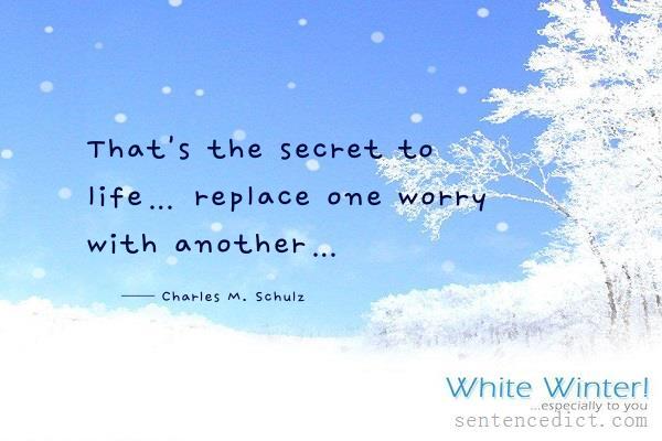 Good sentence's beautiful picture_That's the secret to life… replace one worry with another…