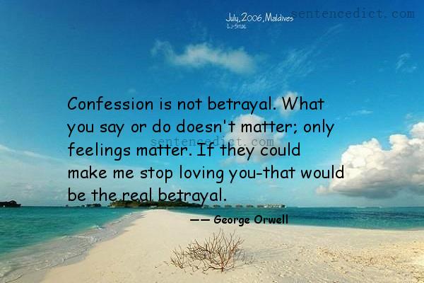 Good sentence's beautiful picture_Confession is not betrayal. What you say or do doesn't matter; only feelings matter. If they could make me stop loving you-that would be the real betrayal.