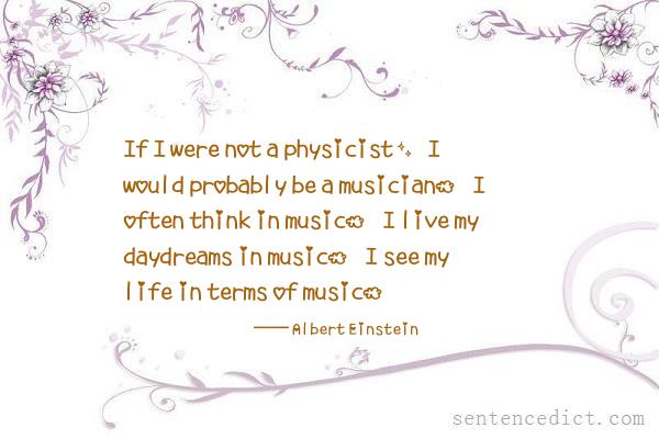 Good sentence's beautiful picture_If I were not a physicist, I would probably be a musician. I often think in music. I live my daydreams in music. I see my life in terms of music.