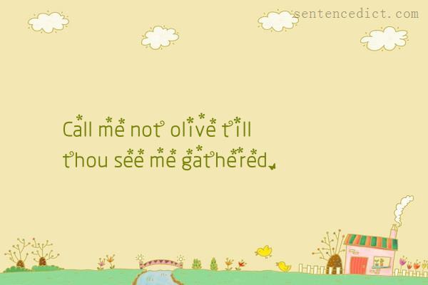 Good sentence's beautiful picture_Call me not olive till thou see me gathered.