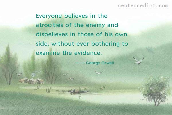 Good sentence's beautiful picture_Everyone believes in the atrocities of the enemy and disbelieves in those of his own side, without ever bothering to examine the evidence.