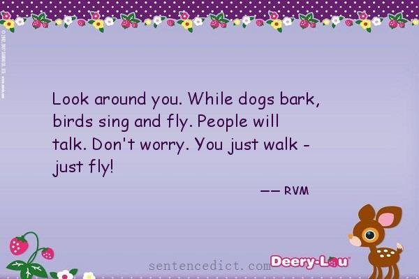 Good sentence's beautiful picture_Look around you. While dogs bark, birds sing and fly. People will talk. Don't worry. You just walk - just fly!