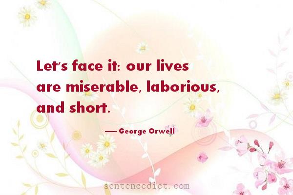 Good sentence's beautiful picture_Let's face it: our lives are miserable, laborious, and short.
