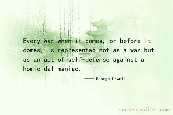 Good sentence's beautiful picture_Every war when it comes, or before it comes, is represented not as a war but as an act of self-defense against a homicidal maniac.