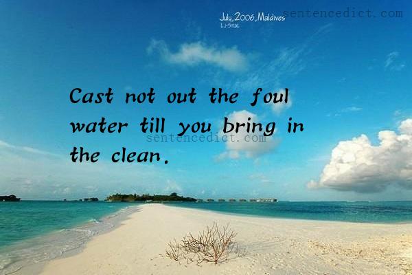 Good sentence's beautiful picture_Cast not out the foul water till you bring in the clean.