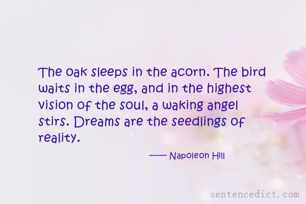 Good sentence's beautiful picture_The oak sleeps in the acorn. The bird waits in the egg, and in the highest vision of the soul, a waking angel stirs. Dreams are the seedlings of reality.