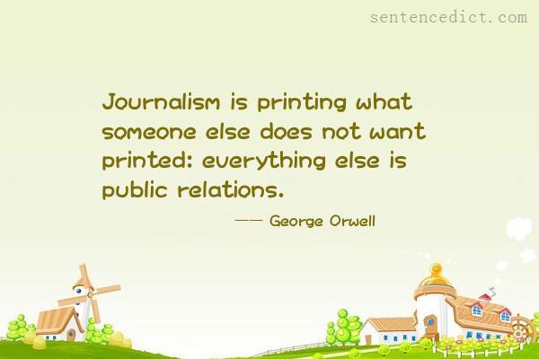 Good sentence's beautiful picture_Journalism is printing what someone else does not want printed: everything else is public relations.