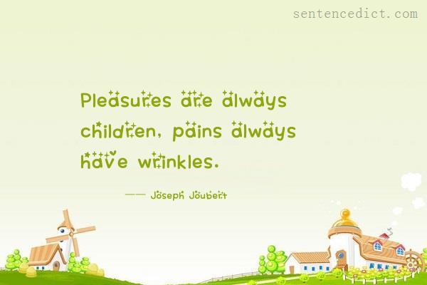 Good sentence's beautiful picture_Pleasures are always children, pains always have wrinkles.