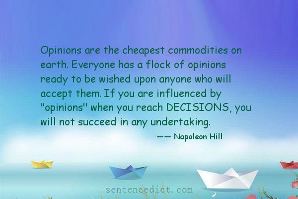 Good sentence's beautiful picture_Opinions are the cheapest commodities on earth. Everyone has a flock of opinions ready to be wished upon anyone who will accept them. If you are influenced by "opinions" when you reach DECISIONS, you will not succeed in any undertaking.