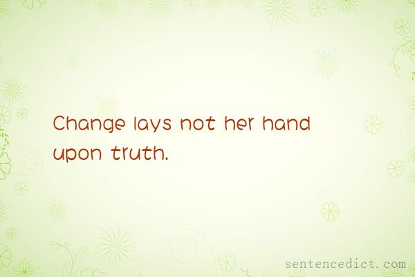 Good sentence's beautiful picture_Change lays not her hand upon truth.