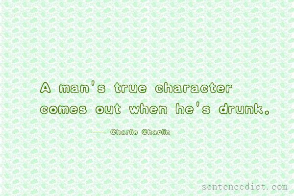 Good sentence's beautiful picture_A man's true character comes out when he's drunk.