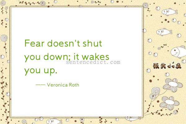 Good sentence's beautiful picture_Fear doesn't shut you down; it wakes you up.