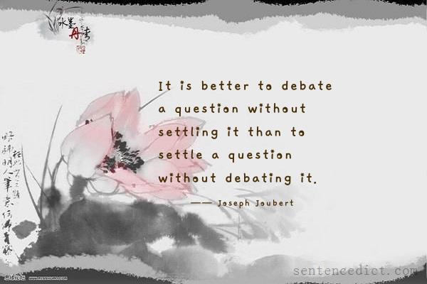 Good sentence's beautiful picture_It is better to debate a question without settling it than to settle a question without debating it.