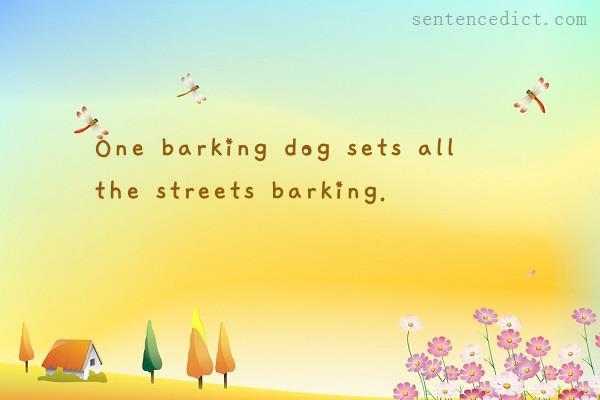 Good sentence's beautiful picture_One barking dog sets all the streets barking.