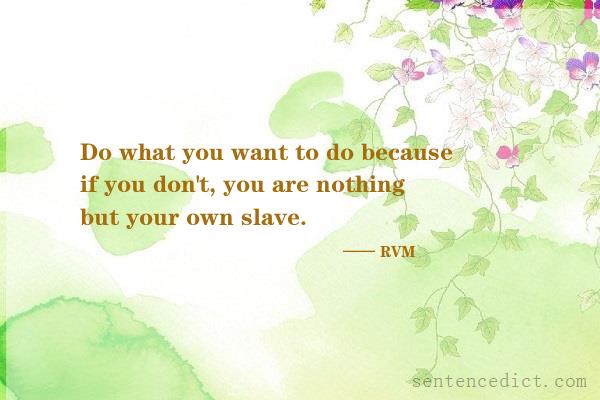 Good sentence's beautiful picture_Do what you want to do because if you don't, you are nothing but your own slave.