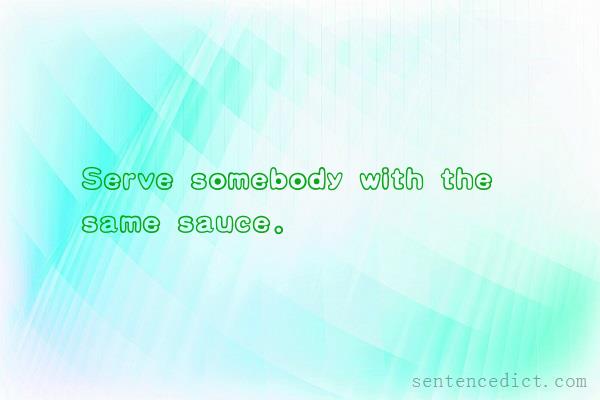 Good sentence's beautiful picture_Serve somebody with the same sauce.