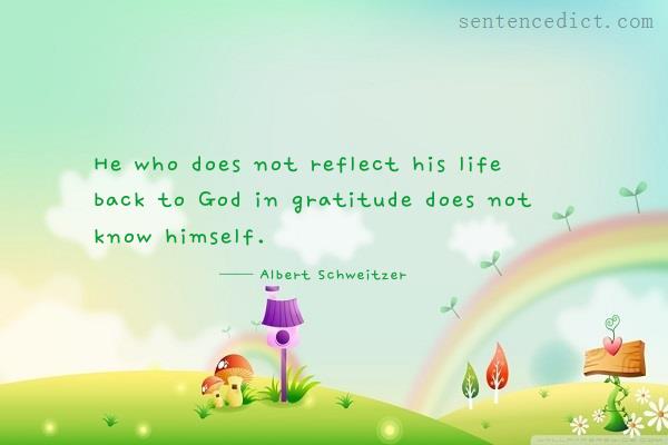 Good sentence's beautiful picture_He who does not reflect his life back to God in gratitude does not know himself.