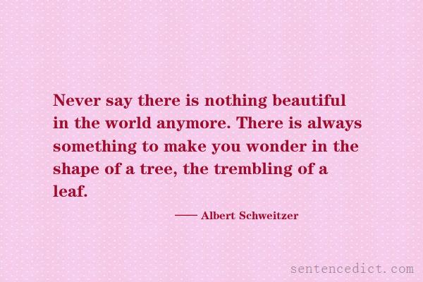 Good sentence's beautiful picture_Never say there is nothing beautiful in the world anymore. There is always something to make you wonder in the shape of a tree, the trembling of a leaf.