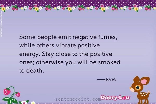 Good sentence's beautiful picture_Some people emit negative fumes, while others vibrate positive energy. Stay close to the positive ones; otherwise you will be smoked to death.
