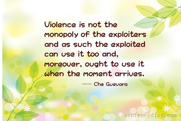 Good sentence's beautiful picture_Violence is not the monopoly of the exploiters and as such the exploited can use it too and, moreover, ought to use it when the moment arrives.