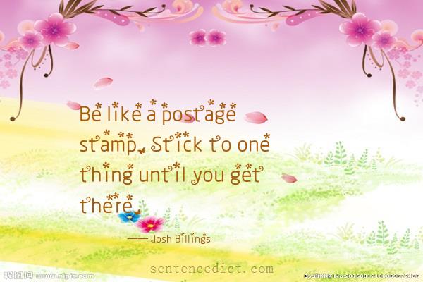 Good sentence's beautiful picture_Be like a postage stamp. Stick to one thing until you get there.
