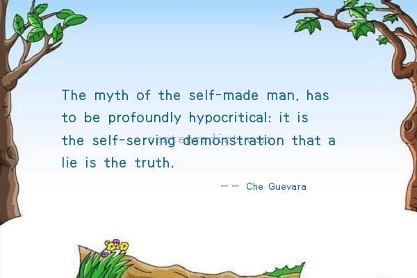 Good sentence's beautiful picture_The myth of the self-made man, has to be profoundly hypocritical: it is the self-serving demonstration that a lie is the truth.