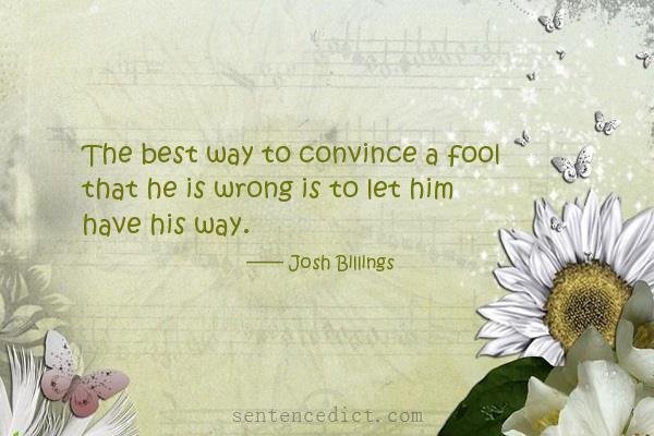 Good sentence's beautiful picture_The best way to convince a fool that he is wrong is to let him have his way.