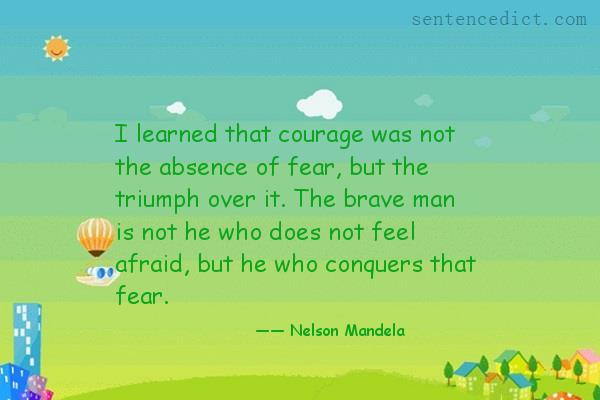 Good sentence's beautiful picture_I learned that courage was not the absence of fear, but the triumph over it. The brave man is not he who does not feel afraid, but he who conquers that fear.