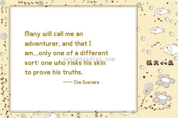 Good sentence's beautiful picture_Many will call me an adventurer, and that I am...only one of a different sort: one who risks his skin to prove his truths.