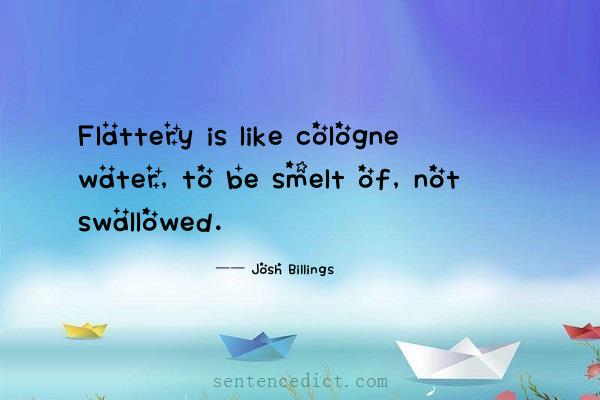 Good sentence's beautiful picture_Flattery is like cologne water, to be smelt of, not swallowed.