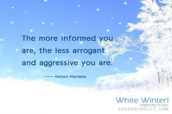 Good sentence's beautiful picture_The more informed you are, the less arrogant and aggressive you are.