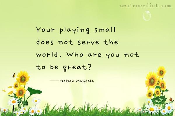 Good sentence's beautiful picture_Your playing small does not serve the world. Who are you not to be great?