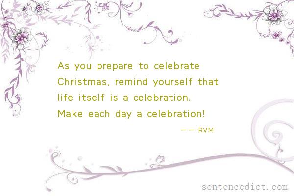 Good sentence's beautiful picture_As you prepare to celebrate Christmas, remind yourself that life itself is a celebration. Make each day a celebration!