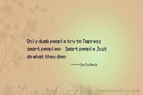 Good sentence's beautiful picture_Only dumb people try to impress smart people. Smart people just do what they do.