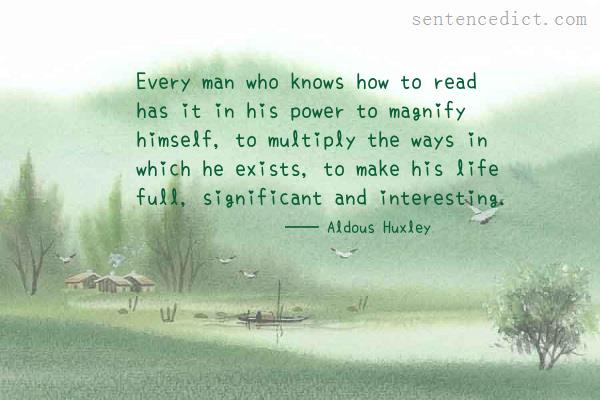Good sentence's beautiful picture_Every man who knows how to read has it in his power to magnify himself, to multiply the ways in which he exists, to make his life full, significant and interesting.