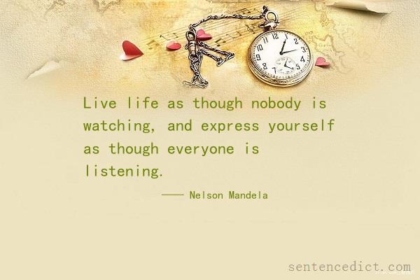 Good sentence's beautiful picture_Live life as though nobody is watching, and express yourself as though everyone is listening.