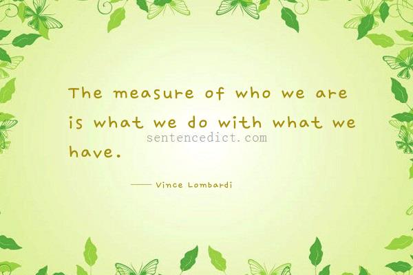 Good sentence's beautiful picture_The measure of who we are is what we do with what we have.